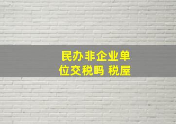 民办非企业单位交税吗 税屋